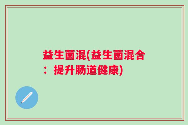 益生菌混(益生菌混合：提升肠道健康)
