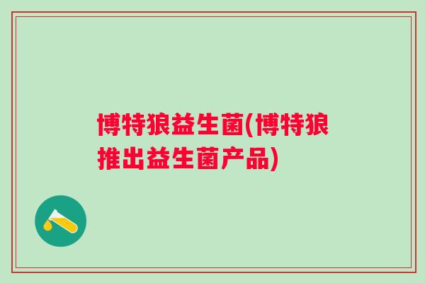 博特狼益生菌(博特狼推出益生菌产品)