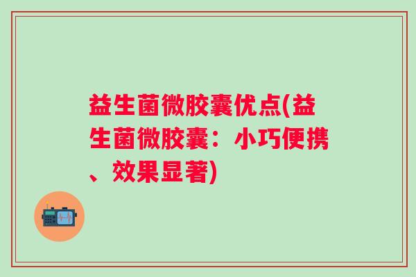 益生菌微胶囊优点(益生菌微胶囊：小巧便携、效果显著)