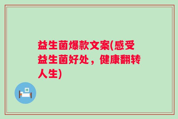 益生菌爆款文案(感受益生菌好处，健康翻转人生)