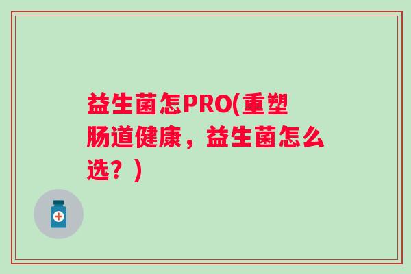 益生菌怎PRO(重塑肠道健康，益生菌怎么选？)