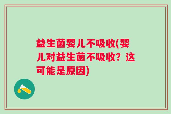 益生菌婴儿不吸收(婴儿对益生菌不吸收？这可能是原因)
