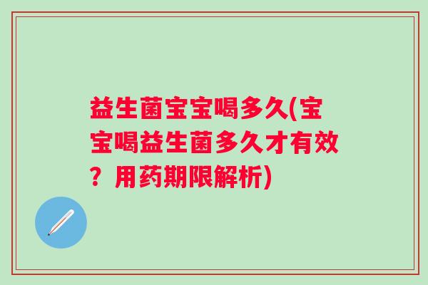 益生菌宝宝喝多久(宝宝喝益生菌多久才有效？用药期限解析)