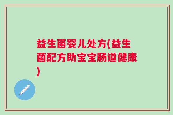 益生菌婴儿处方(益生菌配方助宝宝肠道健康)