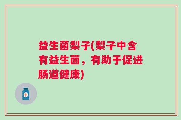 益生菌梨子(梨子中含有益生菌，有助于促进肠道健康)