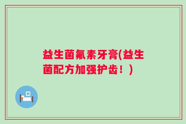 益生菌氟素牙膏(益生菌配方加强护齿！)