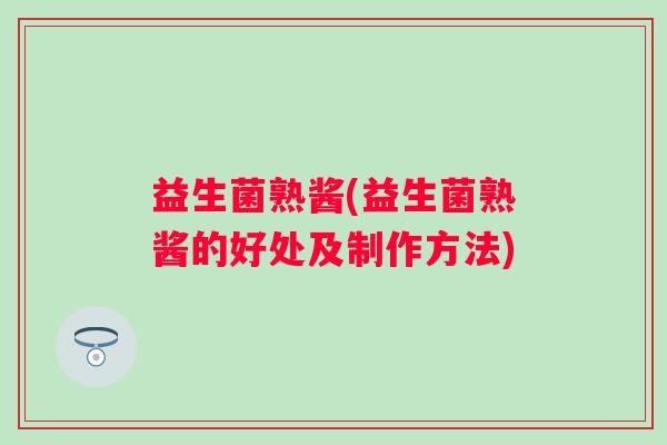 益生菌熟酱(益生菌熟酱的好处及制作方法)
