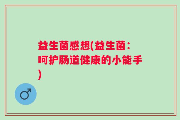 益生菌感想(益生菌：呵护肠道健康的小能手)