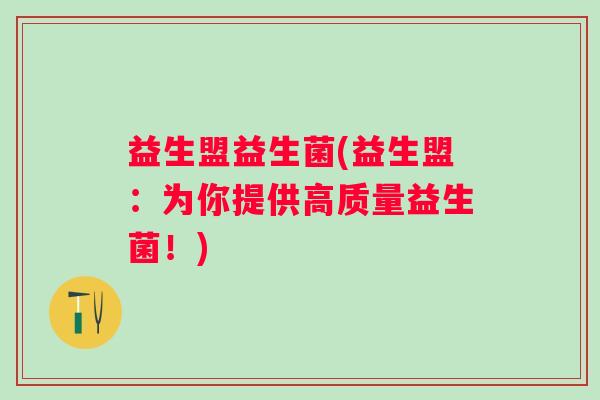 益生盟益生菌(益生盟：为你提供高质量益生菌！)