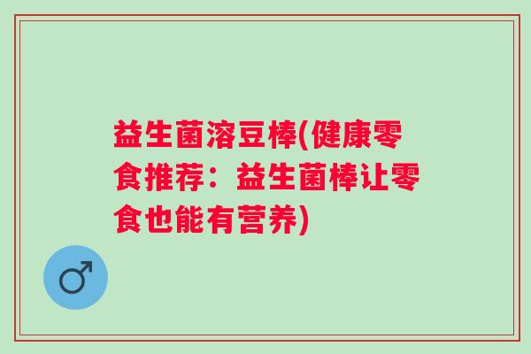 益生菌溶豆棒(健康零食推荐：益生菌棒让零食也能有营养)