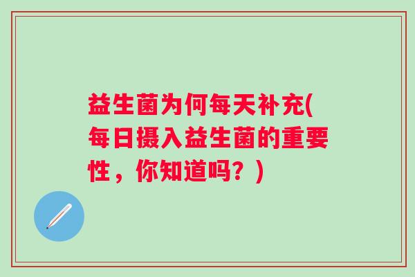 益生菌为何每天补充(每日摄入益生菌的重要性，你知道吗？)