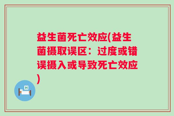 益生菌死亡效应(益生菌摄取误区：过度或错误摄入或导致死亡效应)