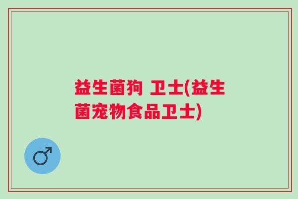益生菌狗 卫士(益生菌宠物食品卫士)