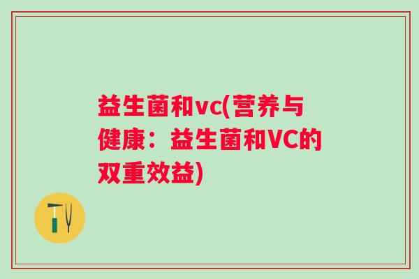 益生菌和vc(营养与健康：益生菌和VC的双重效益)