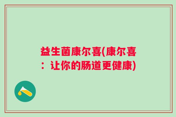 益生菌康尔喜(康尔喜：让你的肠道更健康)