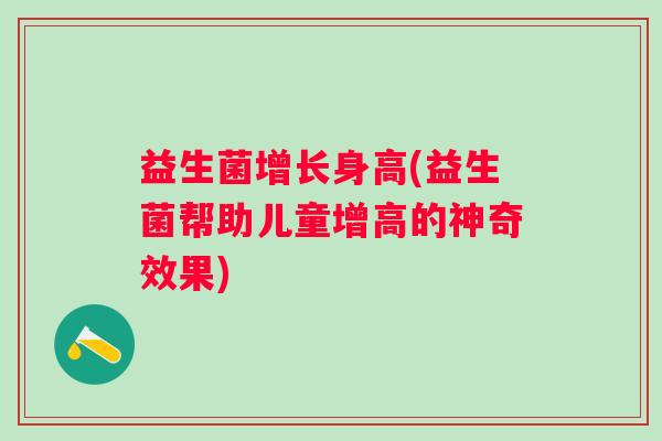 益生菌增长身高(益生菌帮助儿童增高的神奇效果)