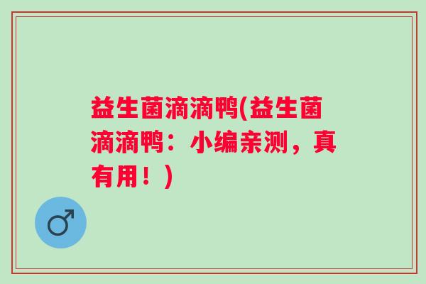 益生菌滴滴鸭(益生菌滴滴鸭：小编亲测，真有用！)