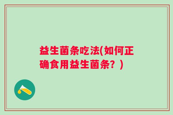 益生菌条吃法(如何正确食用益生菌条？)