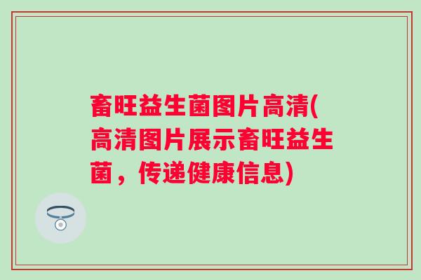 畜旺益生菌图片高清(高清图片展示畜旺益生菌，传递健康信息)
