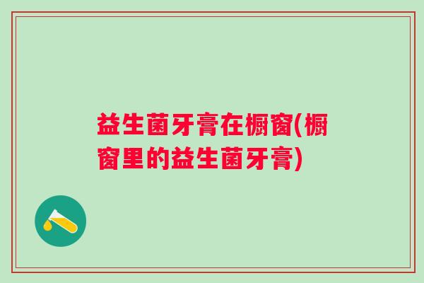 益生菌牙膏在橱窗(橱窗里的益生菌牙膏)