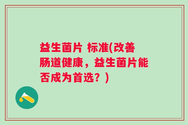 益生菌片 标准(改善肠道健康，益生菌片能否成为首选？)