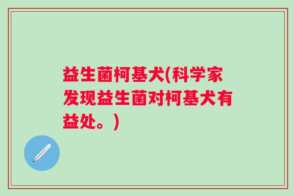 益生菌柯基犬(科学家发现益生菌对柯基犬有益处。)