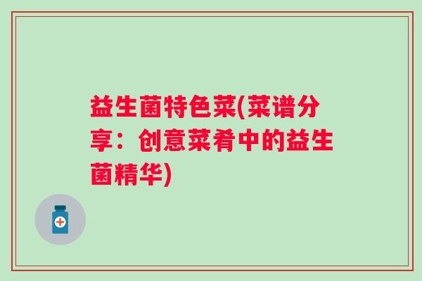 益生菌特色菜(菜谱分享：创意菜肴中的益生菌精华)