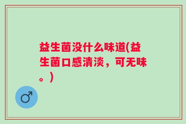 益生菌没什么味道(益生菌口感清淡，可无味。)