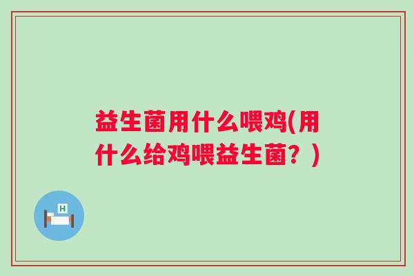 益生菌用什么喂鸡(用什么给鸡喂益生菌？)