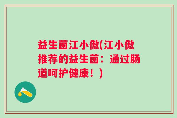 益生菌江小傲(江小傲推荐的益生菌：通过肠道呵护健康！)