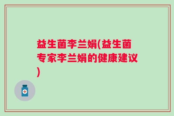 益生菌李兰娟(益生菌专家李兰娟的健康建议)