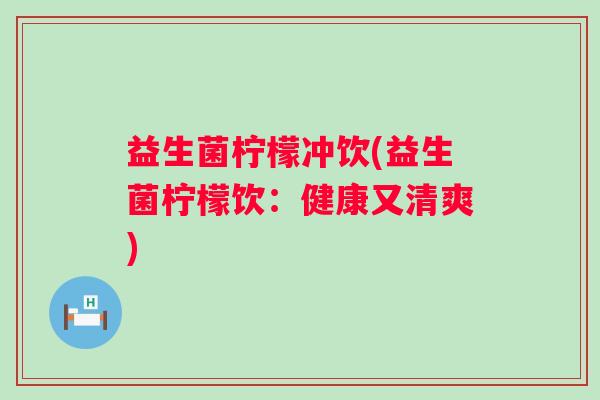 益生菌柠檬冲饮(益生菌柠檬饮：健康又清爽)