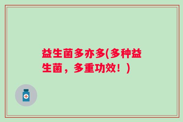 益生菌多亦多(多种益生菌，多重功效！)