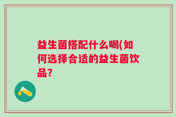 益生菌搭配什么喝(如何选择合适的益生菌饮品？
