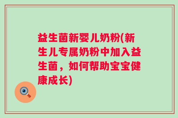 益生菌新婴儿奶粉(新生儿专属奶粉中加入益生菌，如何帮助宝宝健康成长)