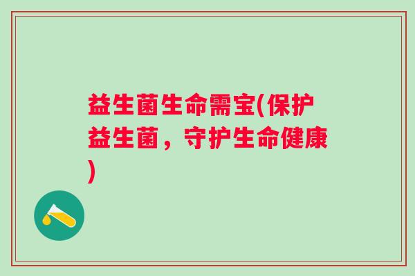 益生菌生命需宝(保护益生菌，守护生命健康)