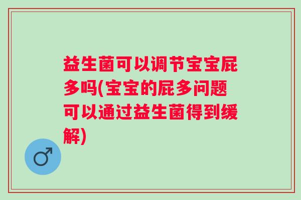 益生菌可以调节宝宝屁多吗(宝宝的屁多问题可以通过益生菌得到缓解)
