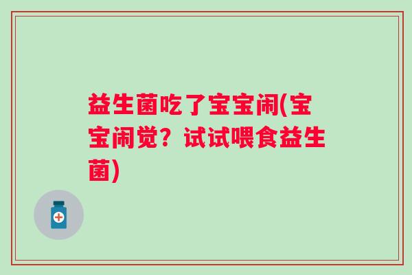 益生菌吃了宝宝闹(宝宝闹觉？试试喂食益生菌)