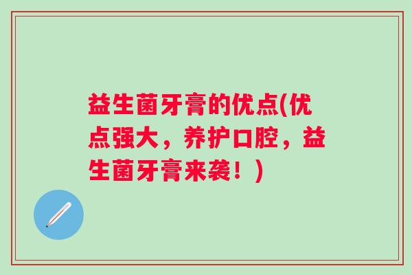 益生菌牙膏的优点(优点强大，养护口腔，益生菌牙膏来袭！)