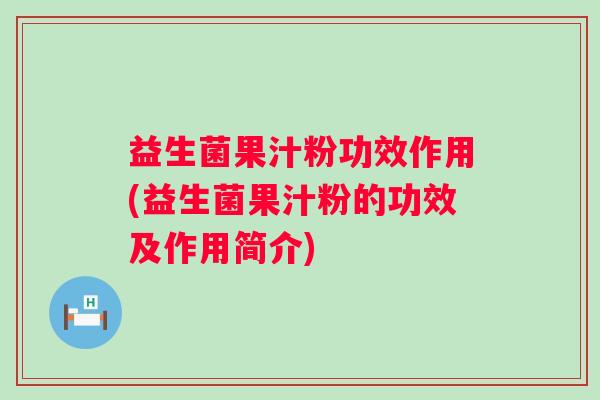 益生菌果汁粉功效作用(益生菌果汁粉的功效及作用简介)