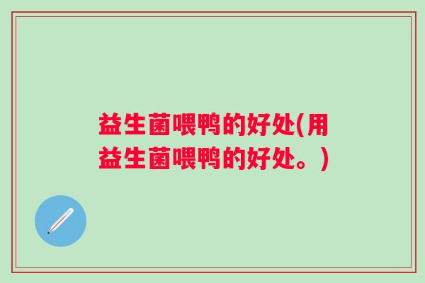 益生菌喂鸭的好处(用益生菌喂鸭的好处。) 益生菌喂鸭的好处(用益生菌喂鸭的好处。)