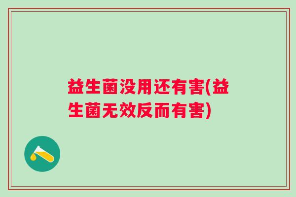 益生菌没用还有害(益生菌无效反而有害)