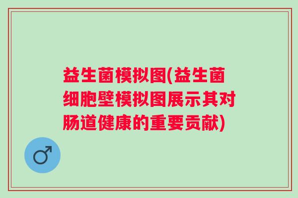 益生菌模拟图(益生菌细胞壁模拟图展示其对肠道健康的重要贡献)