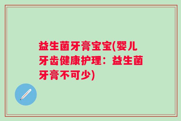 益生菌牙膏宝宝(婴儿牙齿健康护理：益生菌牙膏不可少)