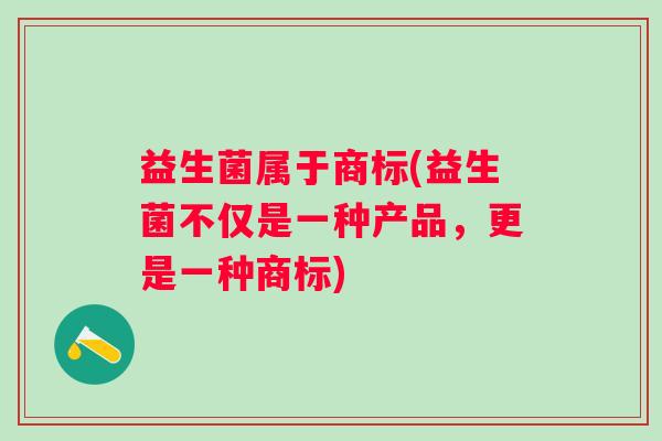 益生菌属于商标(益生菌不仅是一种产品，更是一种商标)