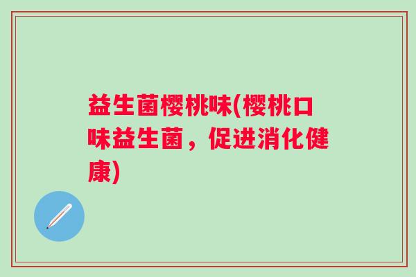 益生菌樱桃味(樱桃口味益生菌，促进消化健康)