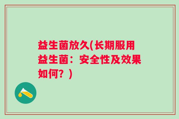 益生菌放久(长期服用益生菌：安全性及效果如何？)