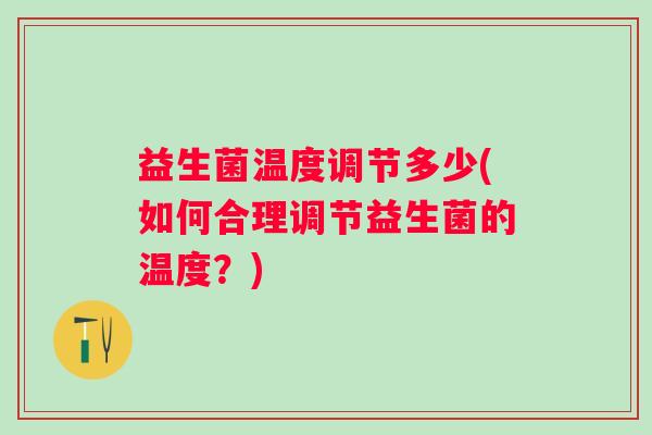 益生菌温度调节多少(如何合理调节益生菌的温度？)