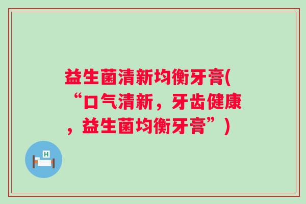 益生菌清新均衡牙膏(“口气清新，牙齿健康，益生菌均衡牙膏”)
