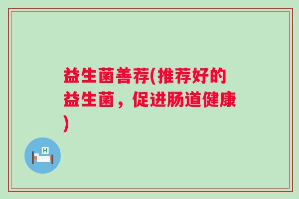 益生菌善荐(推荐好的益生菌，促进肠道健康)